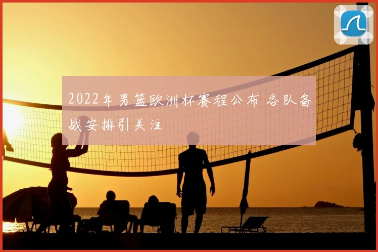 2022年男篮欧洲杯赛程公布 各队备战安排引关注