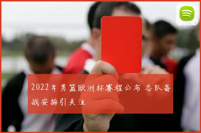2022年男篮欧洲杯赛程公布 各队备战安排引关注