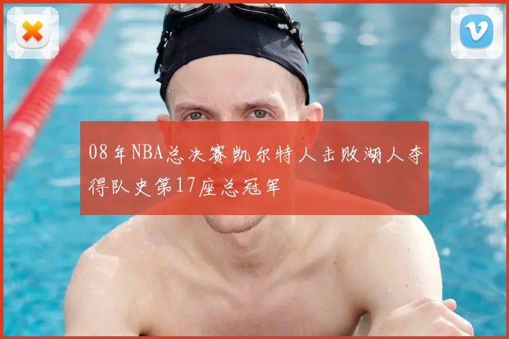 08年NBA总决赛凯尔特人击败湖人夺得队史第17座总冠军