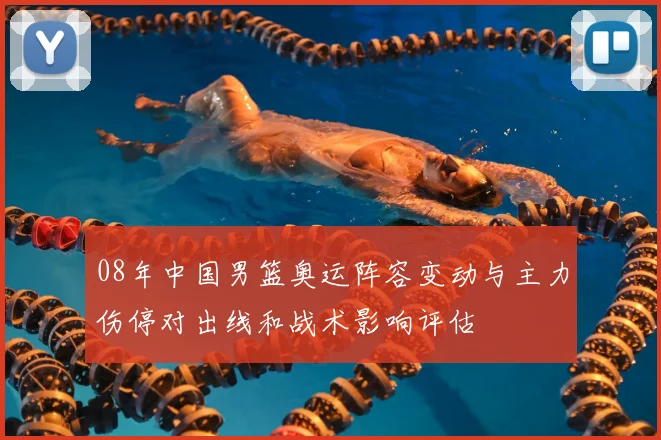 08年中国男篮奥运阵容变动与主力伤停对出线和战术影响评估