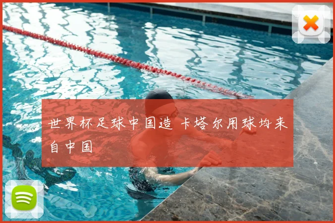 世界杯足球中国造 卡塔尔用球均来自中国