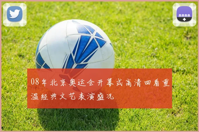 08年北京奥运会开幕式高清回看重温经典文艺表演盛况