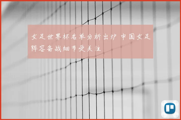 女足世界杯名单分析出炉 中国女足阵容备战细节受关注