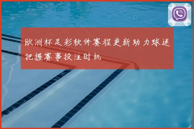 欧洲杯足彩软件赛程更新助力球迷把握赛事投注时机
