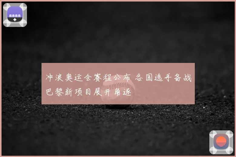 冲浪奥运会赛程公布 各国选手备战巴黎新项目展开角逐
