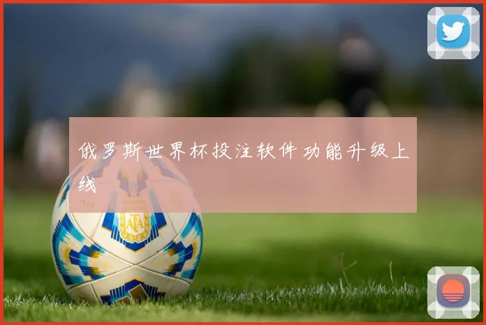 俄罗斯世界杯投注软件功能升级上线