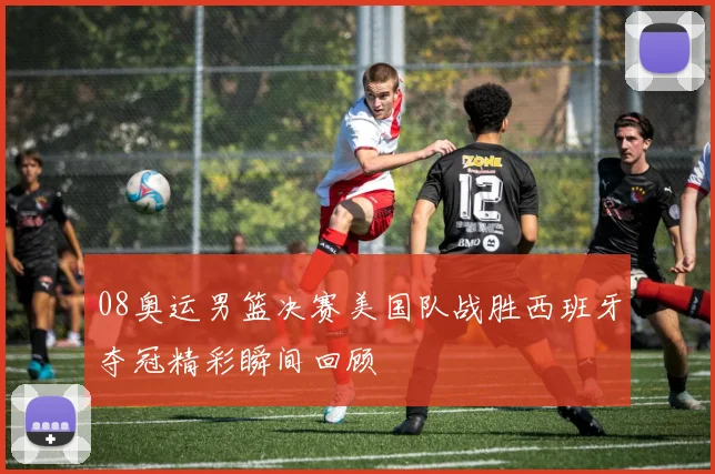 08奥运男篮决赛美国队战胜西班牙夺冠精彩瞬间回顾