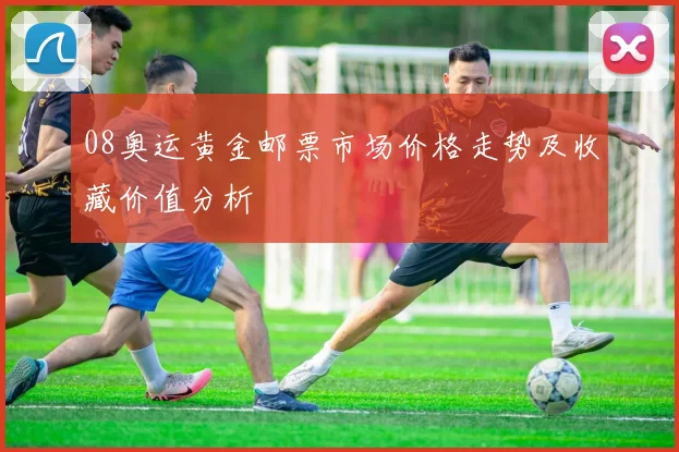08奥运黄金邮票市场价格走势及收藏价值分析