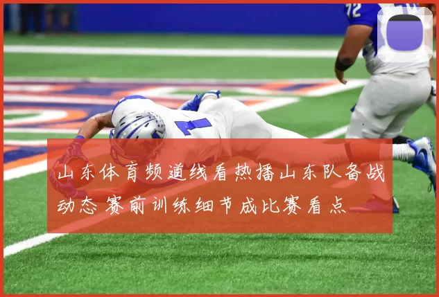 山东体育频道线看热播山东队备战动态 赛前训练细节成比赛看点