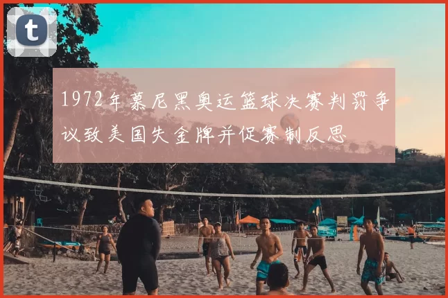 1972年慕尼黑奥运篮球决赛判罚争议致美国失金牌并促赛制反思