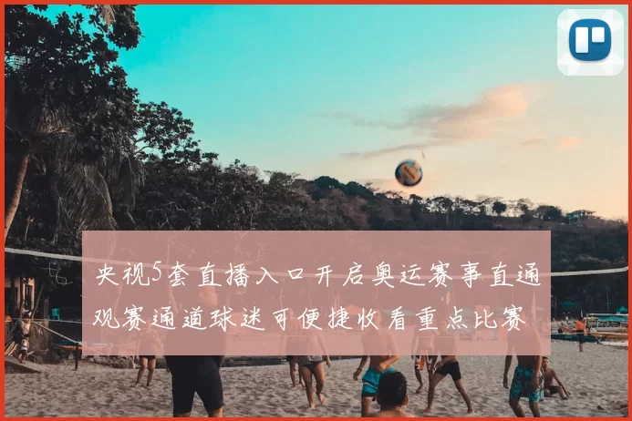 央视5套直播入口开启奥运赛事直通观赛通道球迷可便捷收看重点比赛