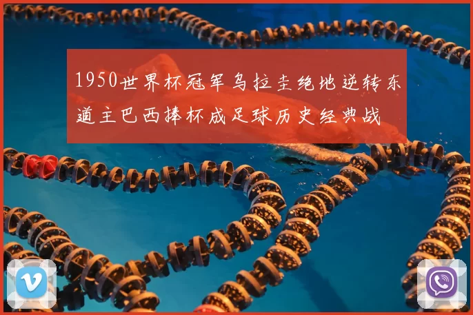 1950世界杯冠军乌拉圭绝地逆转东道主巴西捧杯成足球历史经典战