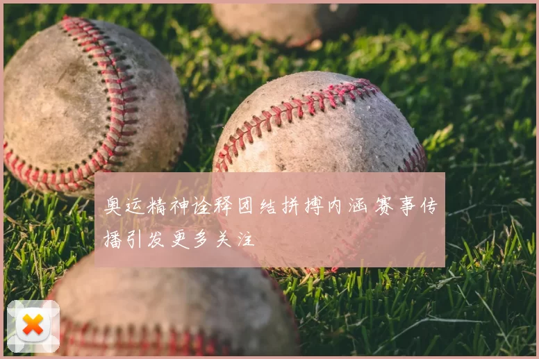 奥运精神诠释团结拼搏内涵 赛事传播引发更多关注