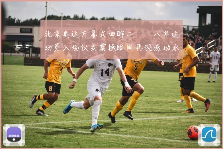 北京奥运开幕式回眸二〇〇八年运动员入场仪式震撼瞬间再现感动永恒