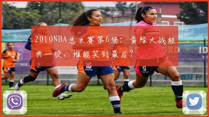 2010NBA总决赛第6场：黄绿大战经典一役，谁能笑到最后？