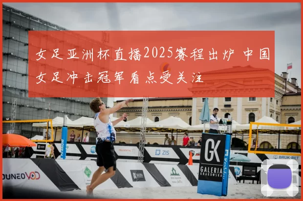 女足亚洲杯直播2025赛程出炉 中国女足冲击冠军看点受关注