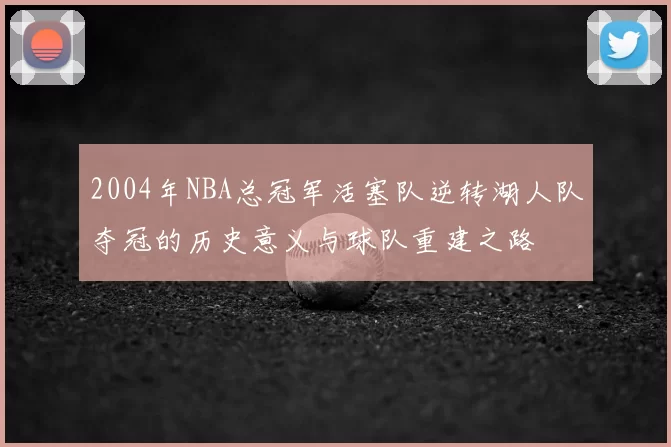 2004年NBA总冠军活塞队逆转湖人队夺冠的历史意义与球队重建之路