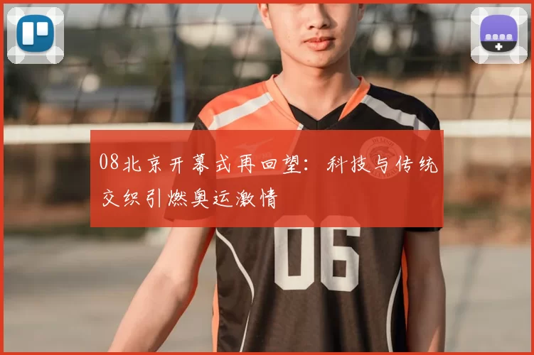 08北京开幕式再回望：科技与传统交织引燃奥运激情