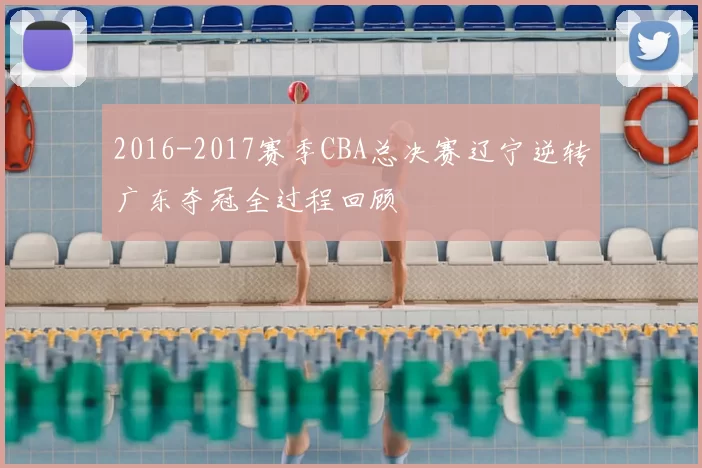 2016-2017赛季CBA总决赛辽宁逆转广东夺冠全过程回顾