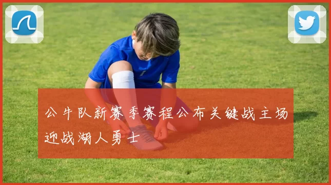 公牛队新赛季赛程公布关键战主场迎战湖人勇士