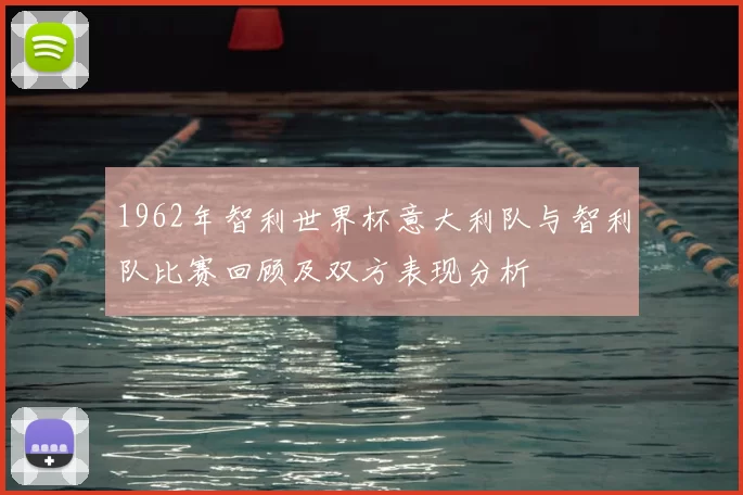 1962年智利世界杯意大利队与智利队比赛回顾及双方表现分析