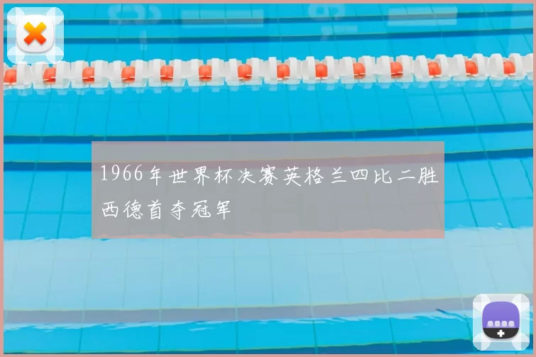 1966年世界杯决赛英格兰四比二胜西德首夺冠军