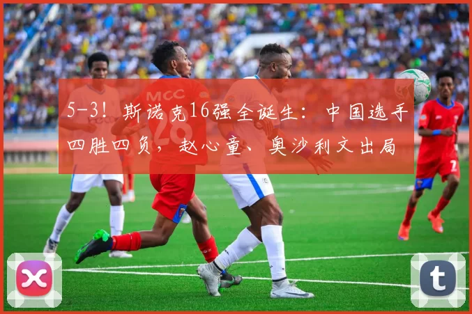 5-3！斯诺克16强全诞生：中国选手四胜四负，赵心童、奥沙利文出局