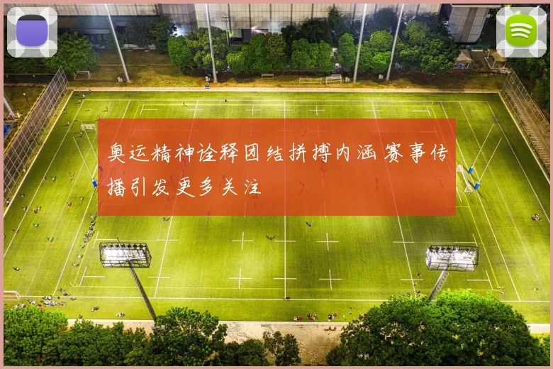 奥运精神诠释团结拼搏内涵 赛事传播引发更多关注