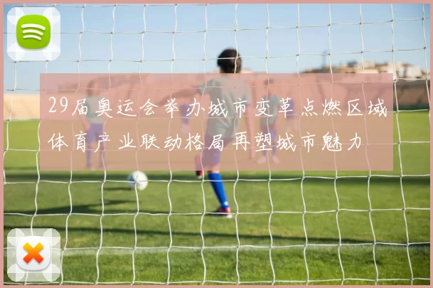 29届奥运会举办城市变革点燃区域体育产业联动格局再塑城市魅力