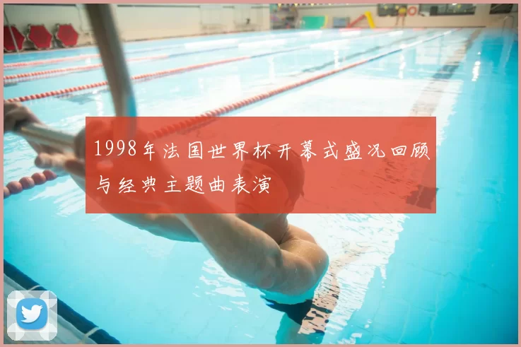 1998年法国世界杯开幕式盛况回顾与经典主题曲表演