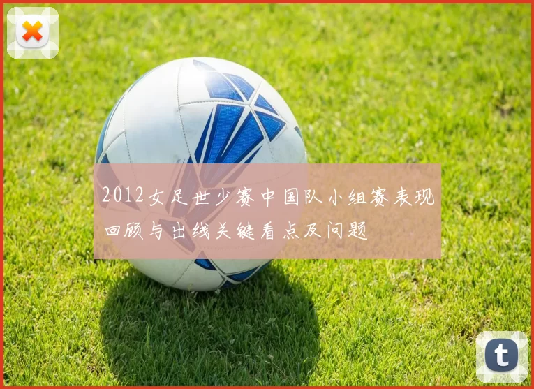 2012女足世少赛中国队小组赛表现回顾与出线关键看点及问题
