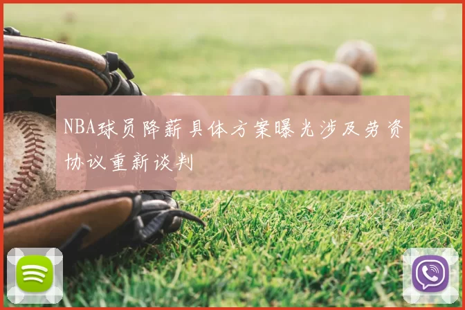 NBA球员降薪具体方案曝光涉及劳资协议重新谈判