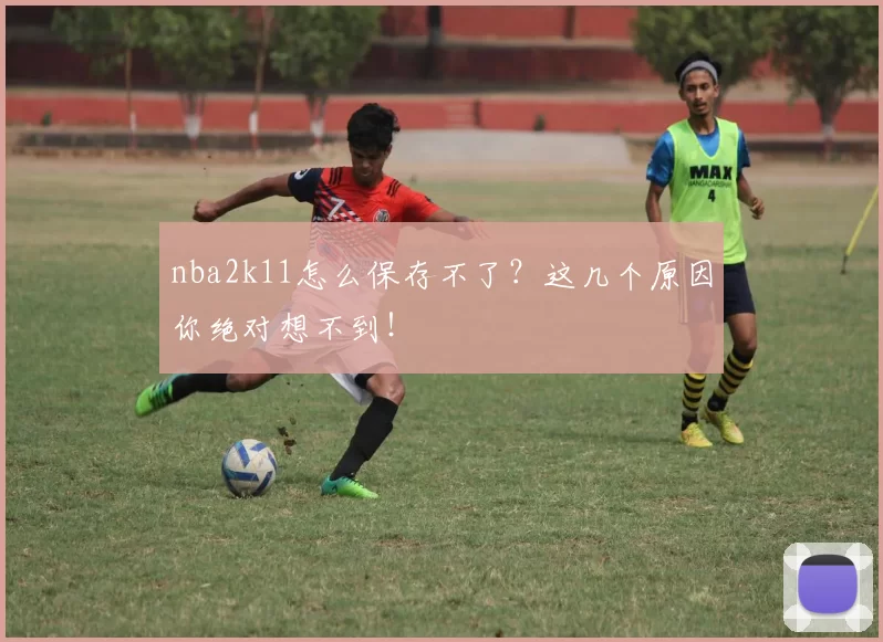nba2k11怎么保存不了？这几个原因你绝对想不到！