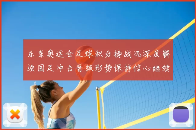 东京奥运会足球积分榜战况深度解读国足冲击晋级形势保持信心继续