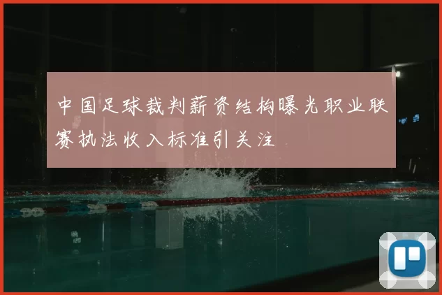 中国足球裁判薪资结构曝光职业联赛执法收入标准引关注