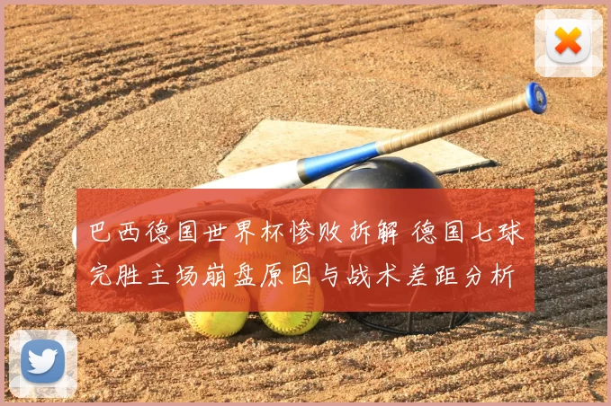 巴西德国世界杯惨败拆解 德国七球完胜主场崩盘原因与战术差距分析