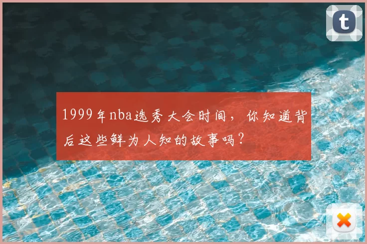 1999年nba选秀大会时间，你知道背后这些鲜为人知的故事吗？