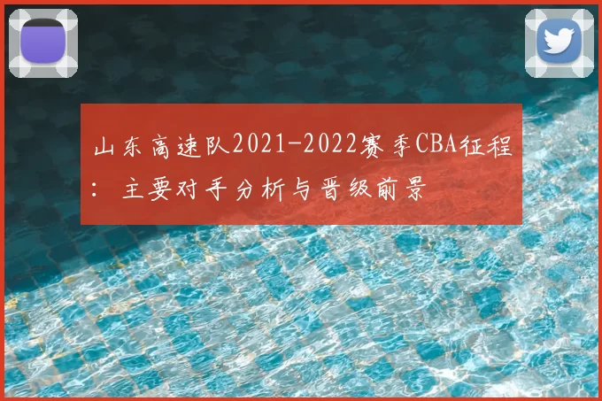 山东高速队2021-2022赛季CBA征程：主要对手分析与晋级前景