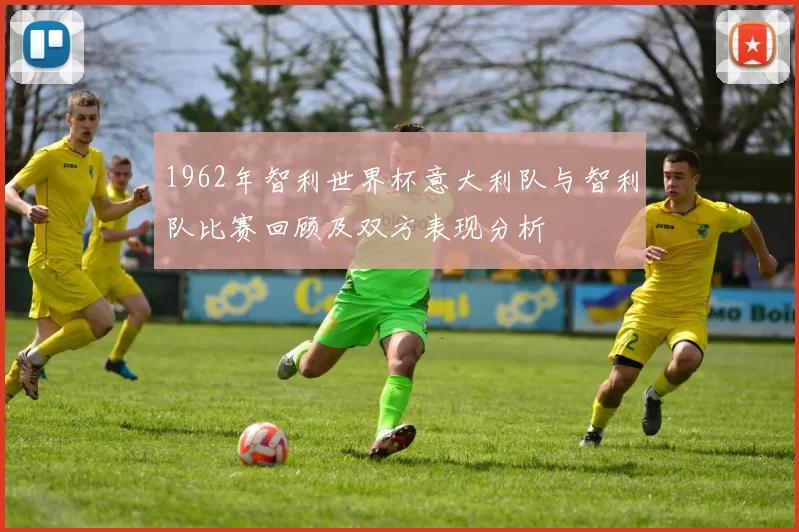 1962年智利世界杯意大利队与智利队比赛回顾及双方表现分析