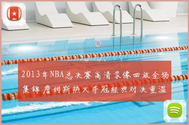 2013年NBA总决赛高清录像回放全场集锦 詹姆斯热火夺冠经典对决重温