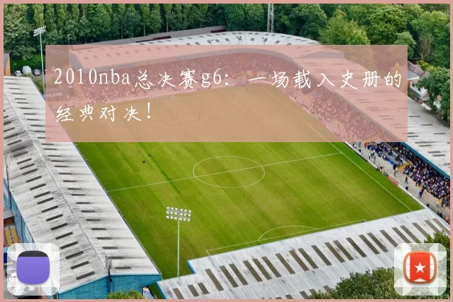 2010nba总决赛g6：一场载入史册的经典对决！