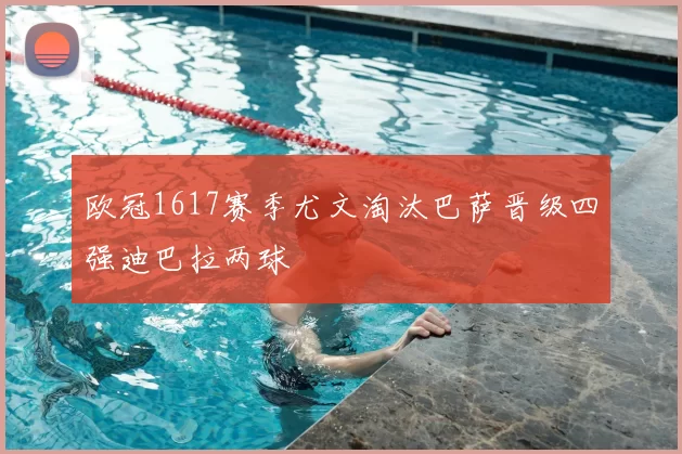 欧冠1617赛季尤文淘汰巴萨晋级四强迪巴拉两球