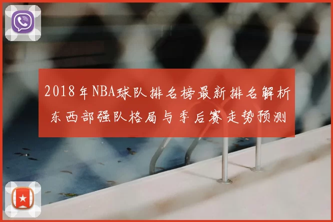 2018年NBA球队排名榜最新排名解析 东西部强队格局与季后赛走势预测