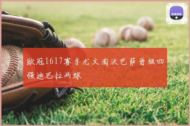 欧冠1617赛季尤文淘汰巴萨晋级四强迪巴拉两球