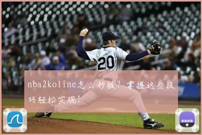 nba2koline怎么秒板？掌握这些技巧轻松实现！