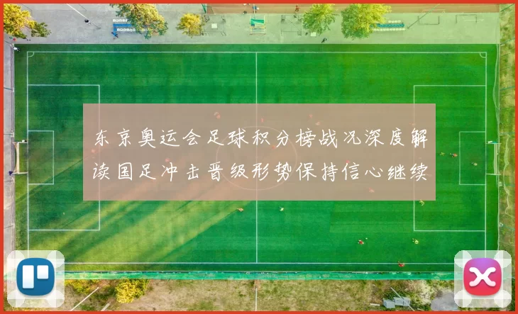 东京奥运会足球积分榜战况深度解读国足冲击晋级形势保持信心继续