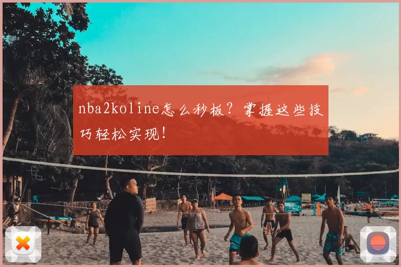 nba2koline怎么秒板？掌握这些技巧轻松实现！