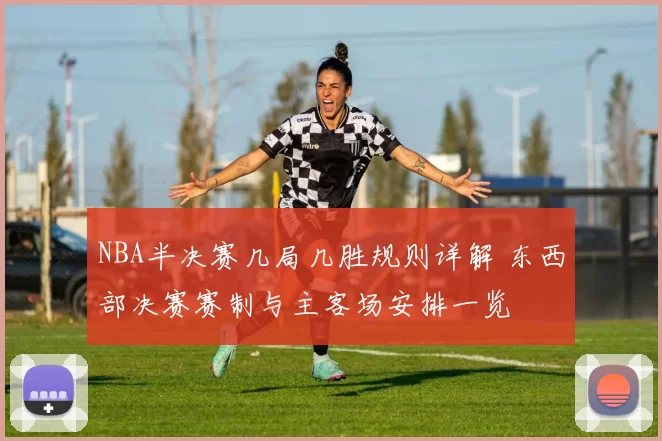 NBA半决赛几局几胜规则详解 东西部决赛赛制与主客场安排一览
