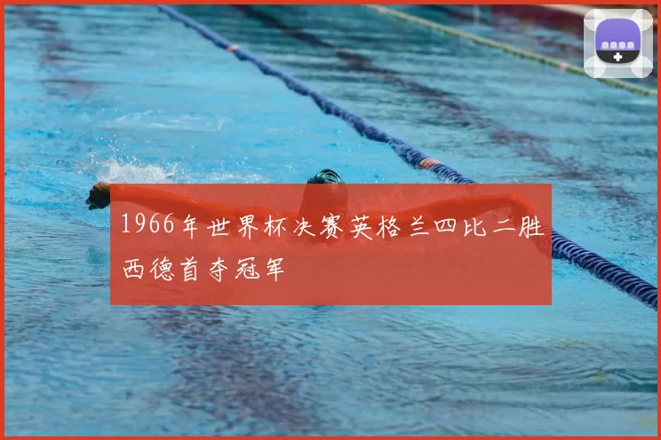 1966年世界杯决赛英格兰四比二胜西德首夺冠军