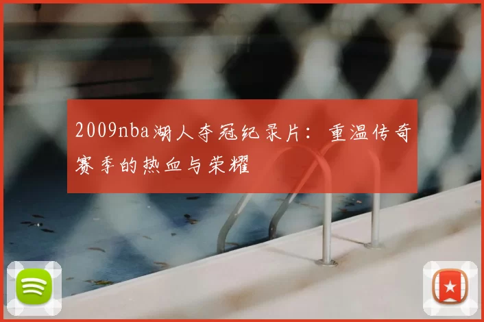 2009nba湖人夺冠纪录片：重温传奇赛季的热血与荣耀